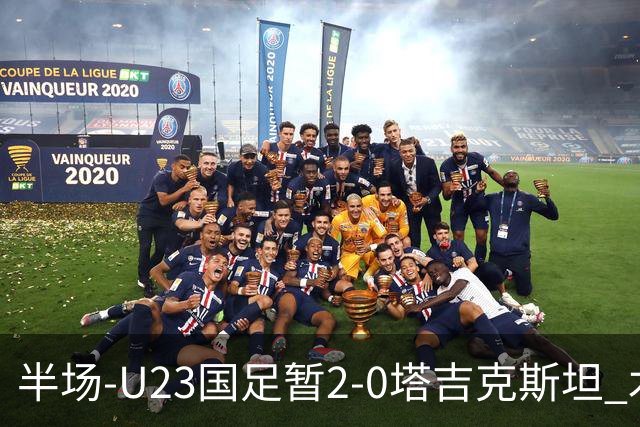 半场-U23国足暂2-0塔吉克斯坦 木塔力甫2分钟闪击张瑷晖头槌